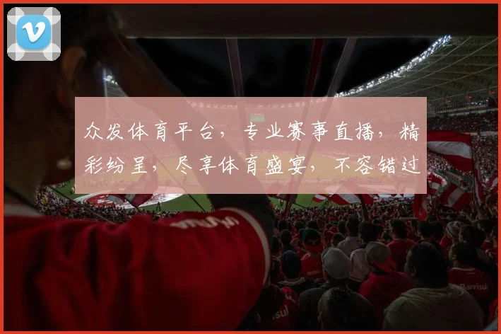 众发体育平台，专业赛事直播，精彩纷呈，尽享体育盛宴，不容错过，精彩不断
