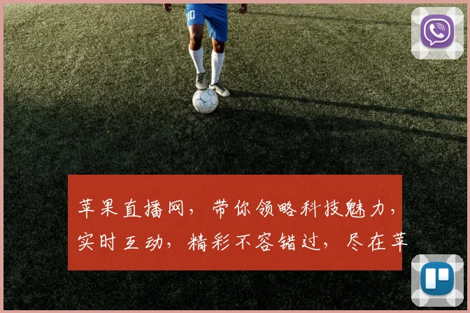 苹果直播网，带你领略科技魅力，实时互动，精彩不容错过，尽在苹果直播网，体验非凡